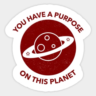 You Have A Purpose On This Planet Sticker